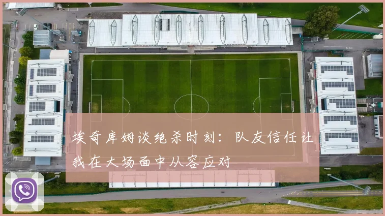 埃奇库姆谈绝杀时刻：队友信任让我在大场面中从容应对