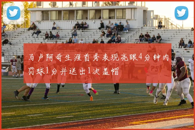 马卢阿奇生涯首秀表现亮眼4分钟内罚球1分并送出1次盖帽
