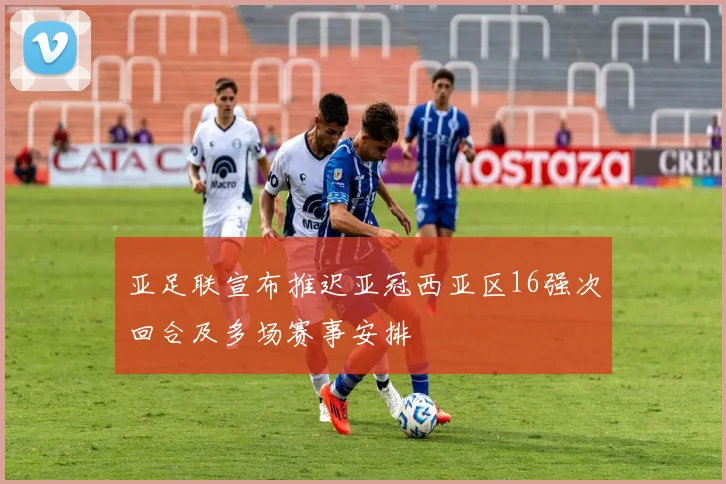 亚足联宣布推迟亚冠西亚区16强次回合及多场赛事安排