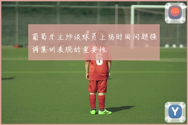葡萄牙主帅谈球员上场时间问题强调集训表现的重要性