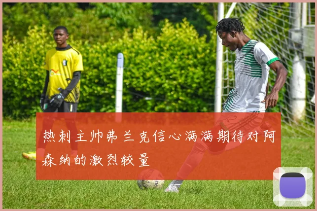 热刺主帅弗兰克信心满满期待对阿森纳的激烈较量