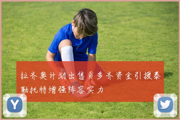 拉齐奥计划出售贡多齐资金引援泰勒托特增强阵容实力