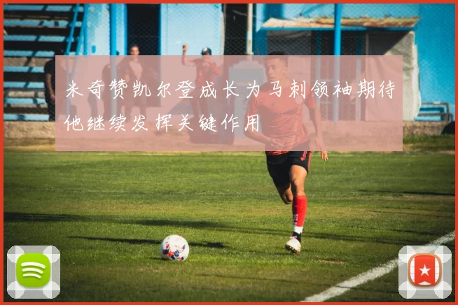米奇赞凯尔登成长为马刺领袖期待他继续发挥关键作用