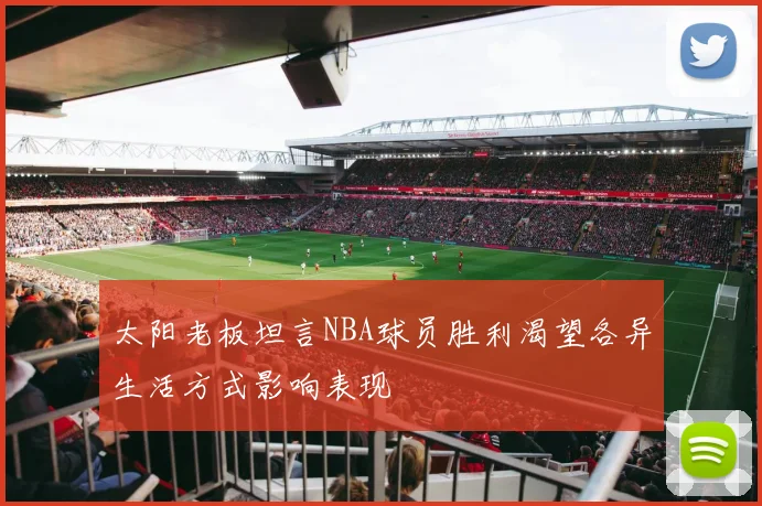 太阳老板坦言NBA球员胜利渴望各异生活方式影响表现
