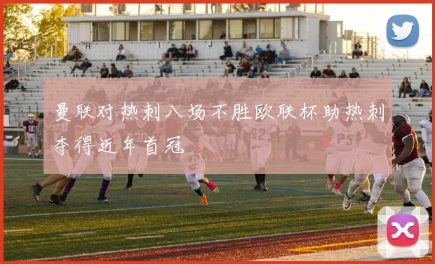 曼联对热刺八场不胜欧联杯助热刺夺得近年首冠