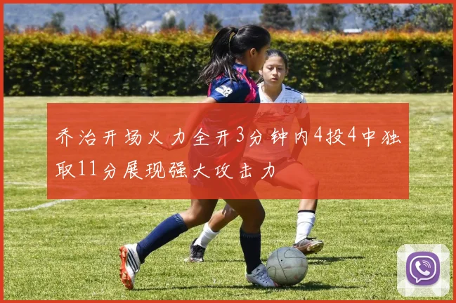 乔治开场火力全开3分钟内4投4中独取11分展现强大攻击力