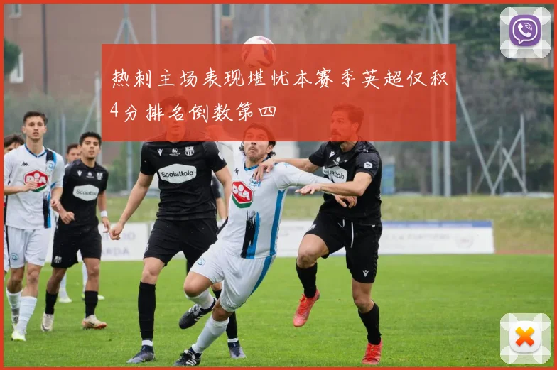 热刺主场表现堪忧本赛季英超仅积4分排名倒数第四