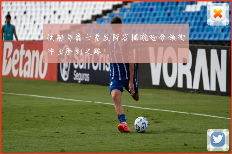 快船与爵士首发阵容揭晓哈登领衔冲击胜利之路