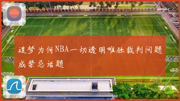 追梦为何NBA一切透明唯独裁判问题成禁忌话题
