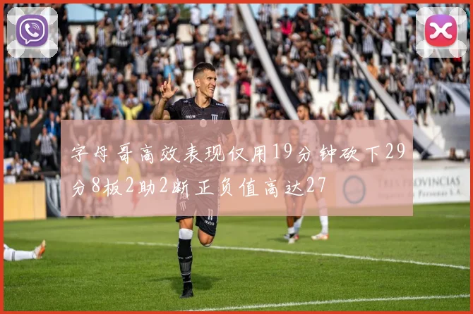 字母哥高效表现仅用19分钟砍下29分8板2助2断正负值高达27