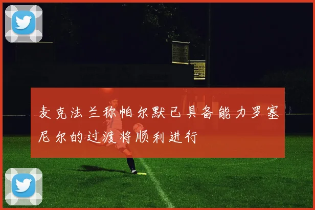 麦克法兰称帕尔默已具备能力罗塞尼尔的过渡将顺利进行