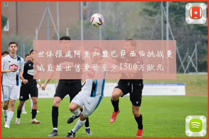 世体报道阿克加盟巴萨面临挑战曼城直接出售要价至少1500万欧元